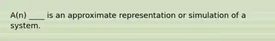 A(n) ____ is an approximate representation or simulation of a system.