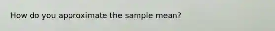 How do you approximate the sample mean?