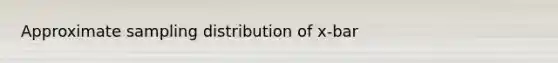 Approximate sampling distribution of x-bar