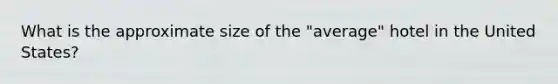 What is the approximate size of the "average" hotel in the United States?