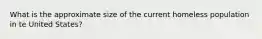 What is the approximate size of the current homeless population in te United States?