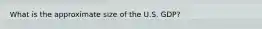 What is the approximate size of the U.S. GDP?