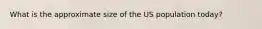 What is the approximate size of the US population today?