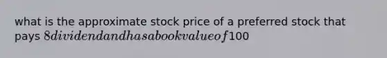 what is the approximate stock price of a preferred stock that pays 8 dividend and has a book value of100