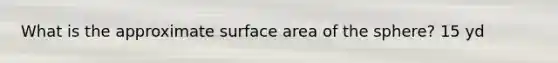 What is the approximate surface area of the sphere? 15 yd