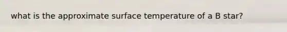 what is the approximate surface temperature of a B star?