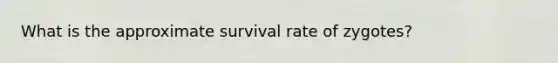 What is the approximate survival rate of zygotes?