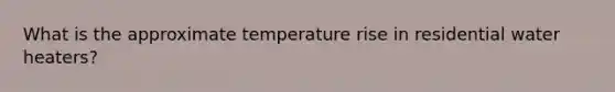 What is the approximate temperature rise in residential water heaters?