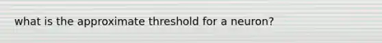 what is the approximate threshold for a neuron?