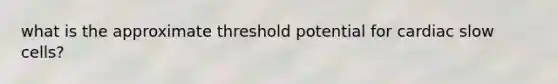 what is the approximate threshold potential for cardiac slow cells?