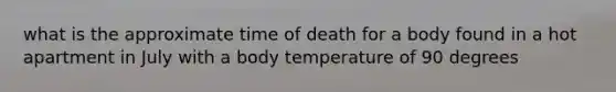 what is the approximate time of death for a body found in a hot apartment in July with a body temperature of 90 degrees