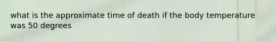 what is the approximate time of death if the body temperature was 50 degrees