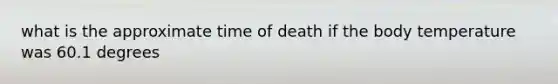 what is the approximate time of death if the body temperature was 60.1 degrees