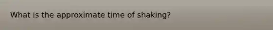 What is the approximate time of shaking?