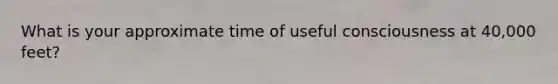 What is your approximate time of useful consciousness at 40,000 feet?