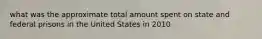 what was the approximate total amount spent on state and federal prisons in the United States in 2010