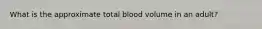 What is the approximate total blood volume in an adult?