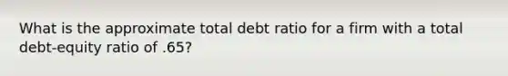 What is the approximate total debt ratio for a firm with a total debt-equity ratio of .65?