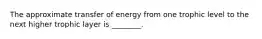 The approximate transfer of energy from one trophic level to the next higher trophic layer is ________.