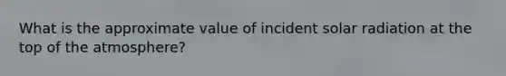 What is the approximate value of incident solar radiation at the top of the atmosphere?