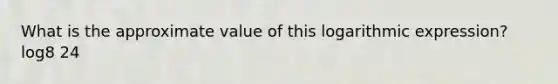 What is the approximate value of this logarithmic expression? log8⁡ 24