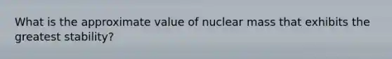 What is the approximate value of nuclear mass that exhibits the greatest stability?