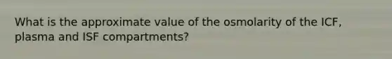 What is the approximate value of the osmolarity of the ICF, plasma and ISF compartments?