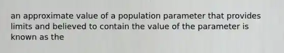 an approximate value of a population parameter that provides limits and believed to contain the value of the parameter is known as the