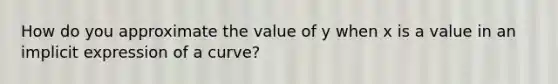 How do you approximate the value of y when x is a value in an implicit expression of a curve?