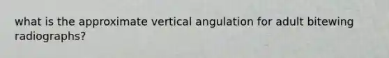 what is the approximate vertical angulation for adult bitewing radiographs?