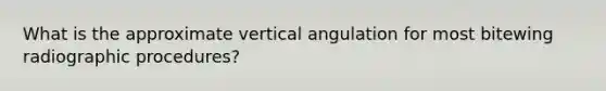 What is the approximate vertical angulation for most bitewing radiographic procedures?