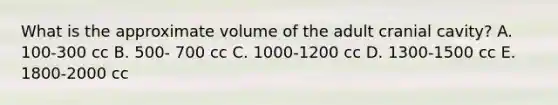 What is the approximate volume of the adult cranial cavity? A. 100-300 cc B. 500- 700 cc C. 1000-1200 cc D. 1300-1500 cc E. 1800-2000 cc