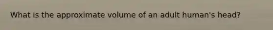 What is the approximate volume of an adult human's head?