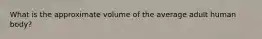 What is the approximate volume of the average adult human body?