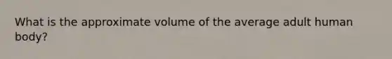 What is the approximate volume of the average adult human body?