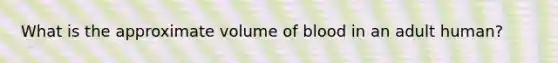 What is the approximate volume of blood in an adult human?