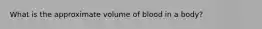 What is the approximate volume of blood in a body?