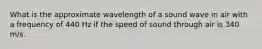 What is the approximate wavelength of a sound wave in air with a frequency of 440 Hz if the speed of sound through air is 340 m/s.