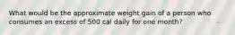 What would be the approximate weight gain of a person who consumes an excess of 500 cal daily for one month?