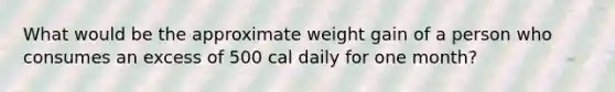 What would be the approximate weight gain of a person who consumes an excess of 500 cal daily for one month?