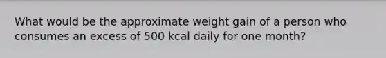 What would be the approximate weight gain of a person who consumes an excess of 500 kcal daily for one month?