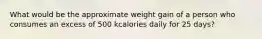 What would be the approximate weight gain of a person who consumes an excess of 500 kcalories daily for 25 days?