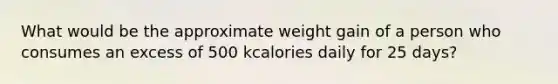 What would be the approximate weight gain of a person who consumes an excess of 500 kcalories daily for 25 days?