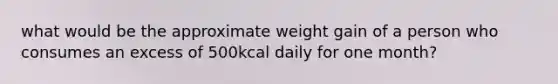 what would be the approximate weight gain of a person who consumes an excess of 500kcal daily for one month?