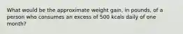 What would be the approximate weight gain, in pounds, of a person who consumes an excess of 500 kcals daily of one month?