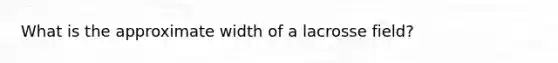 What is the approximate width of a lacrosse field?