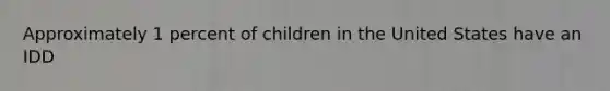 Approximately 1 percent of children in the United States have an IDD