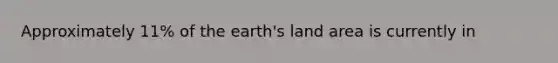 Approximately 11% of the earth's land area is currently in