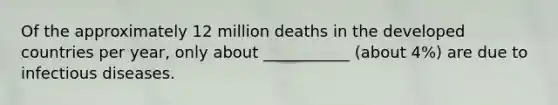 Of the approximately 12 million deaths in the developed countries per year, only about ___________ (about 4%) are due to infectious diseases.