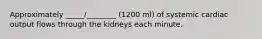 Approximately _____/________ (1200 ml) of systemic cardiac output flows through the kidneys each minute.